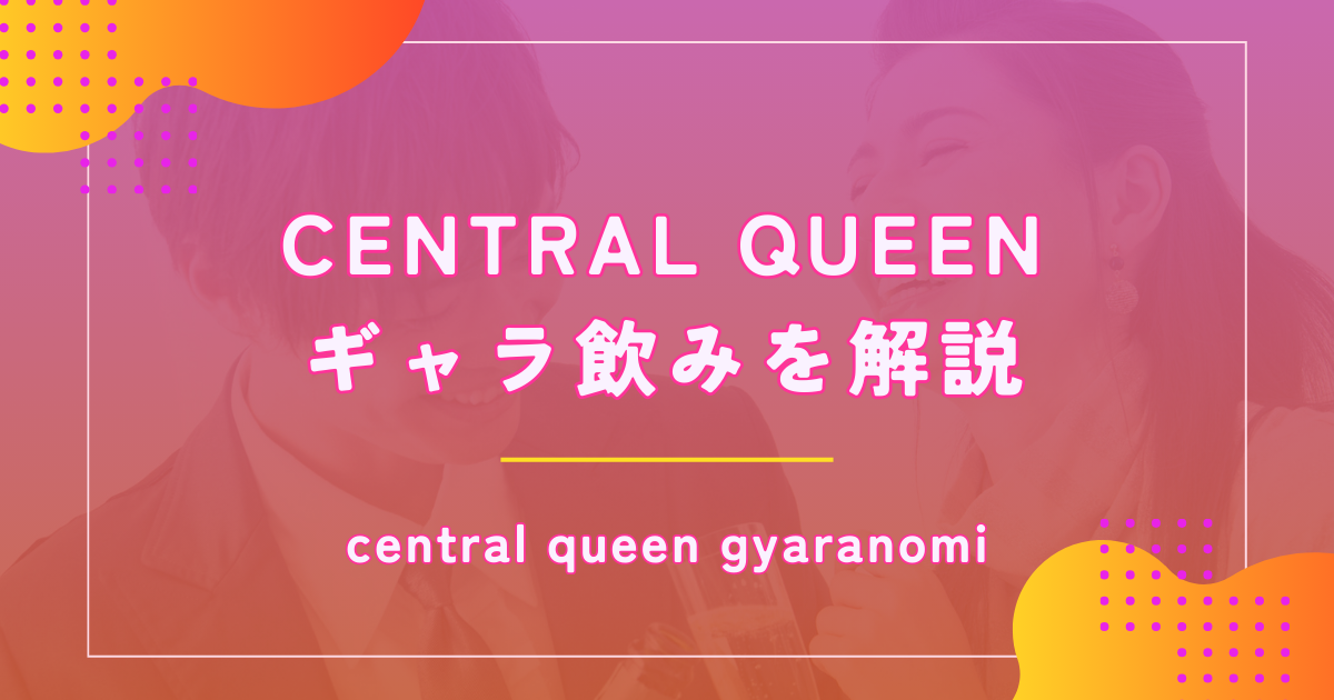 セントラルクイーン（CENTRAL QUEEN）のギャラ飲みは安全？評判や料金を解説