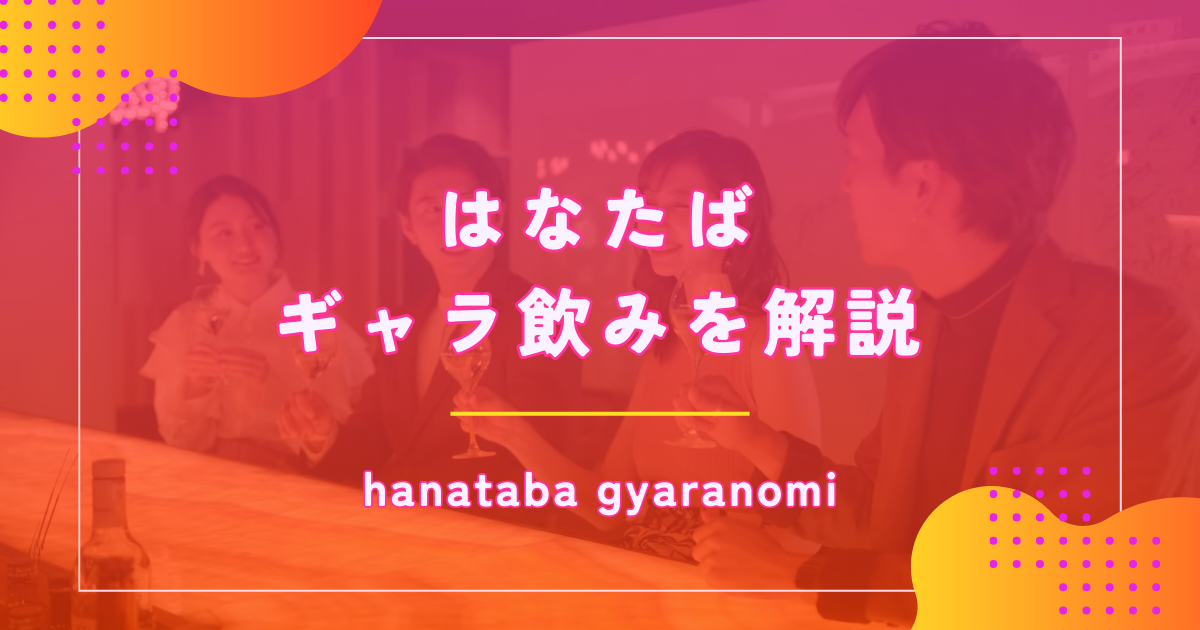 はなたばのギャラ飲みは稼げる？特徴や料金を解説